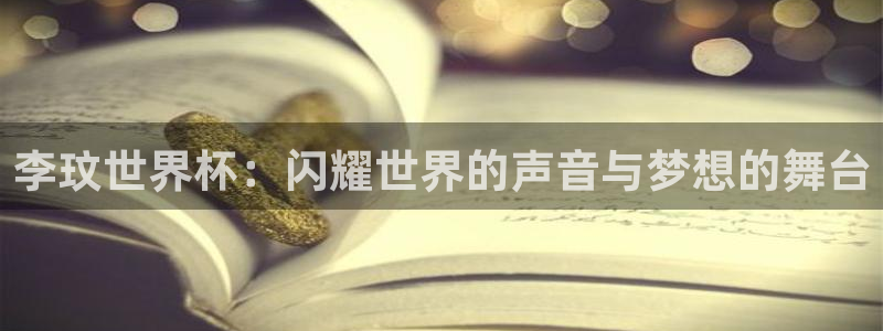 亚洲杯比赛直播:李玟世界杯:闪耀世界的声音与梦想的舞台