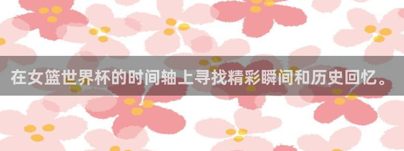 2026年世界杯赛程:在女篮世界杯的时间轴上寻找精彩瞬间和历史回忆。